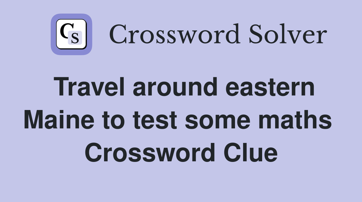 Travel around eastern Maine to test some maths  Crossword Clue
