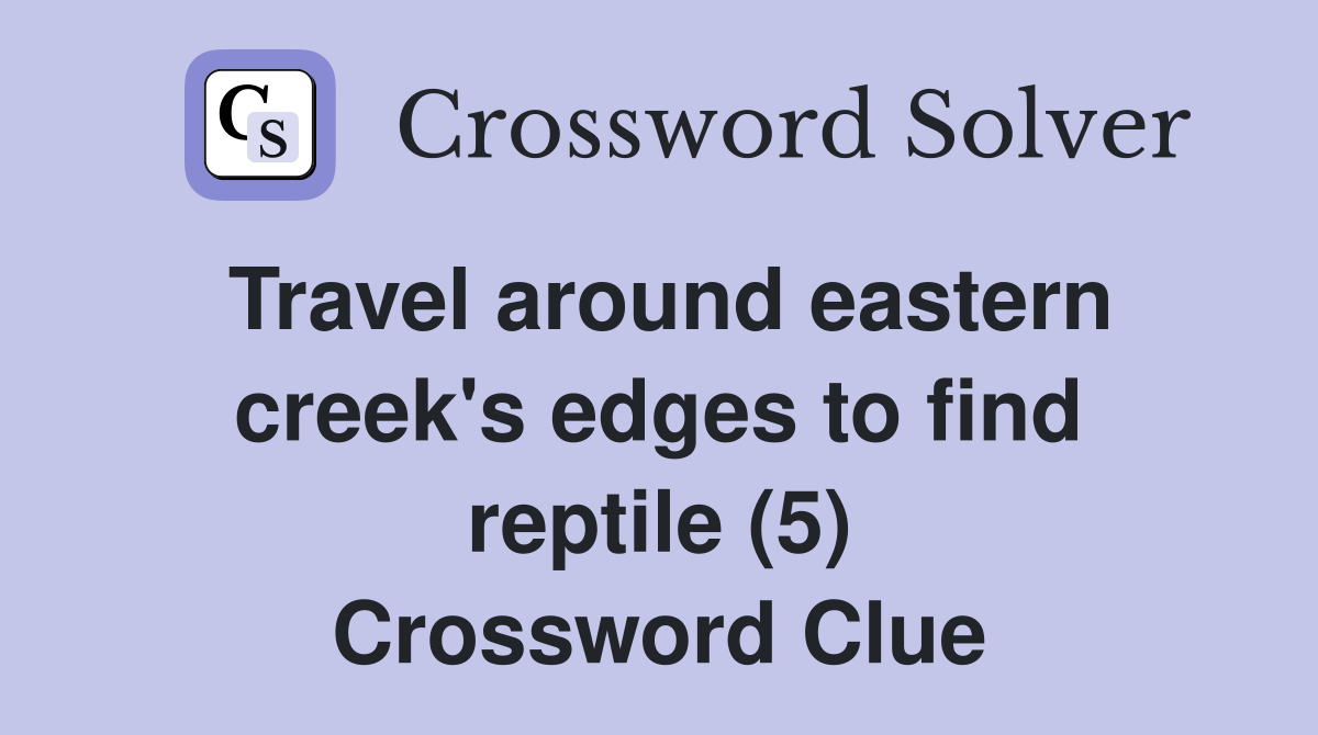 Travel around eastern creek's edges to find reptile (5) Crossword Clue