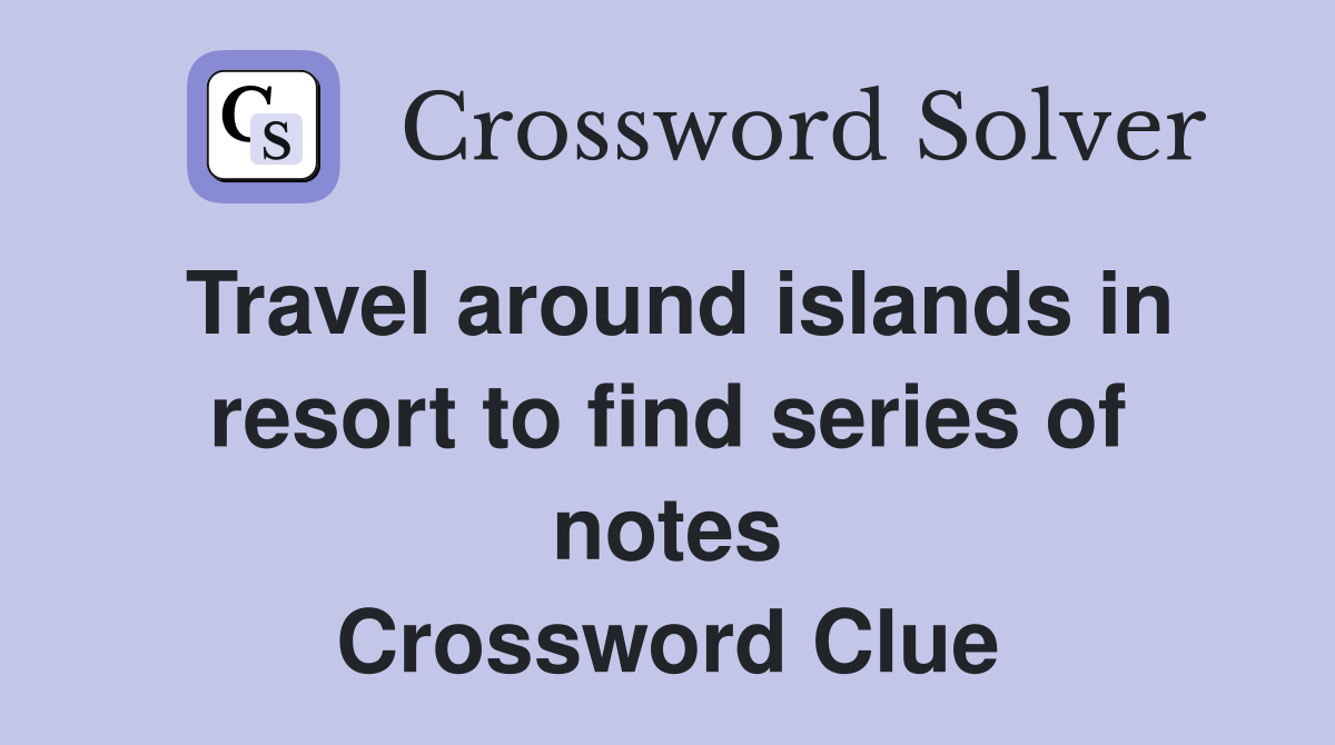 Travel around islands in resort to find series of notes Crossword Clue