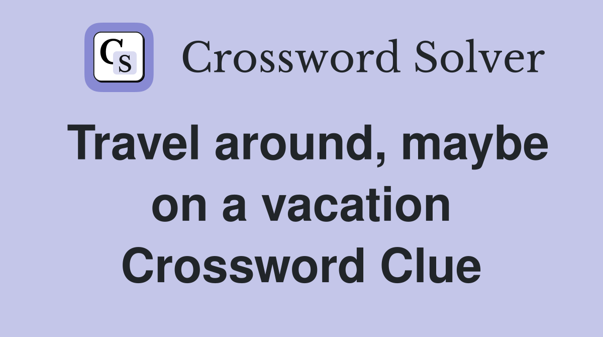 Travel around, maybe on a vacation Crossword Clue