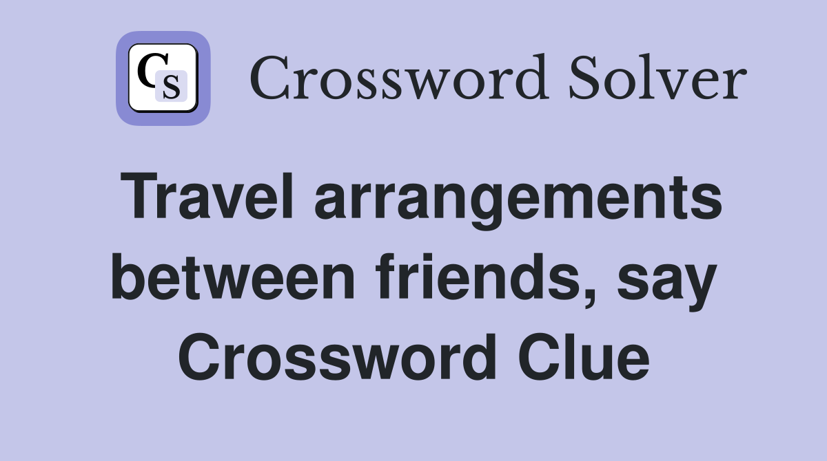 Travel arrangements between friends, say Crossword Clue