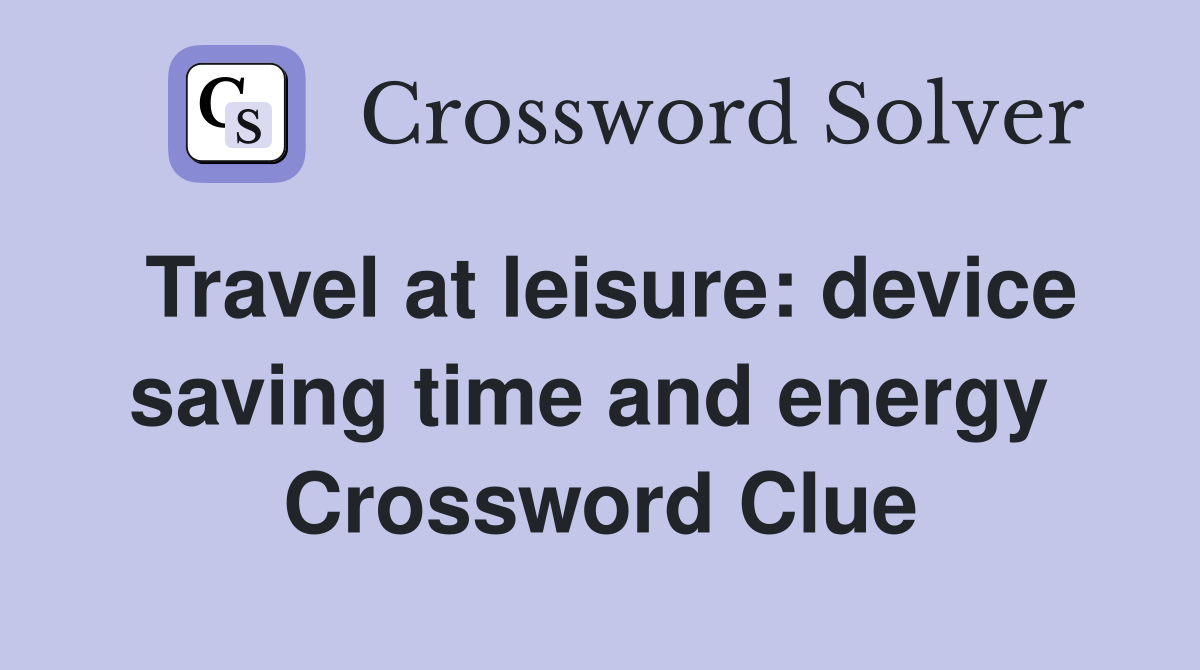 Travel at leisure: device saving time and energy  Crossword Clue
