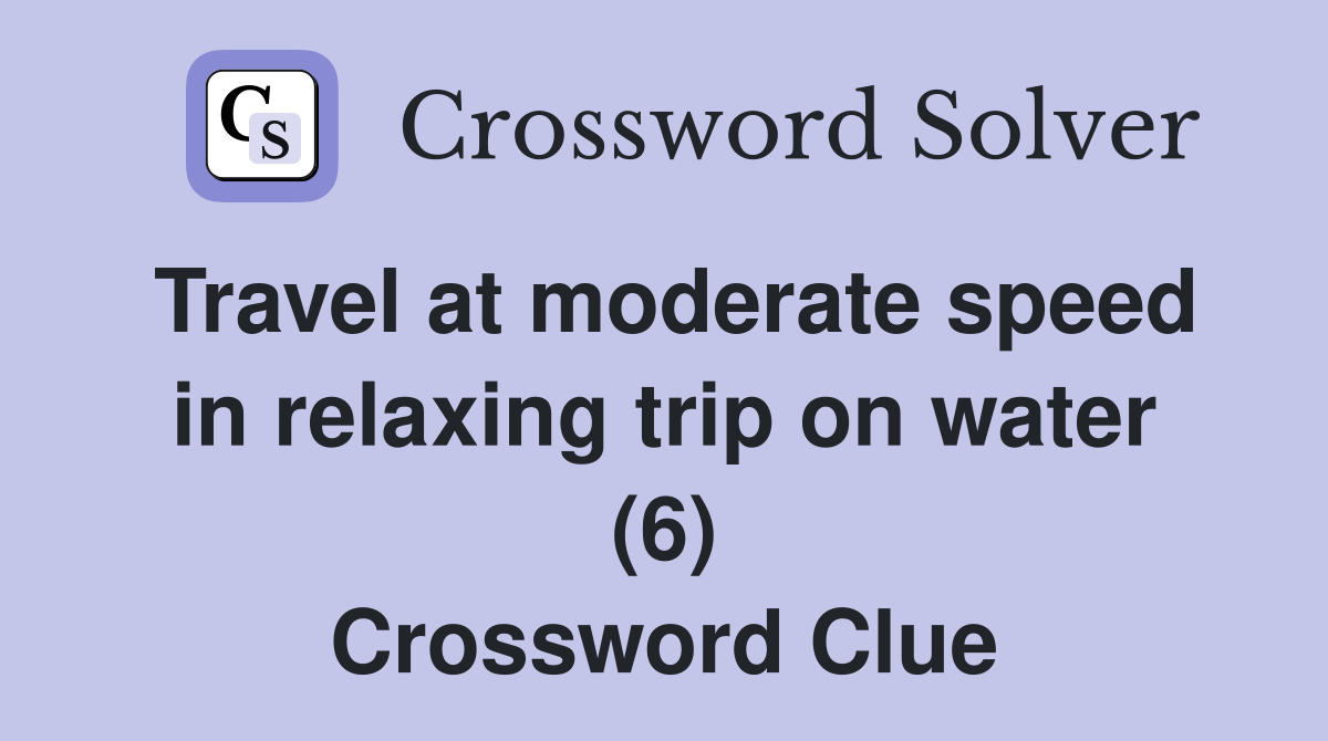 Travel at moderate speed in relaxing trip on water (6) Crossword Clue