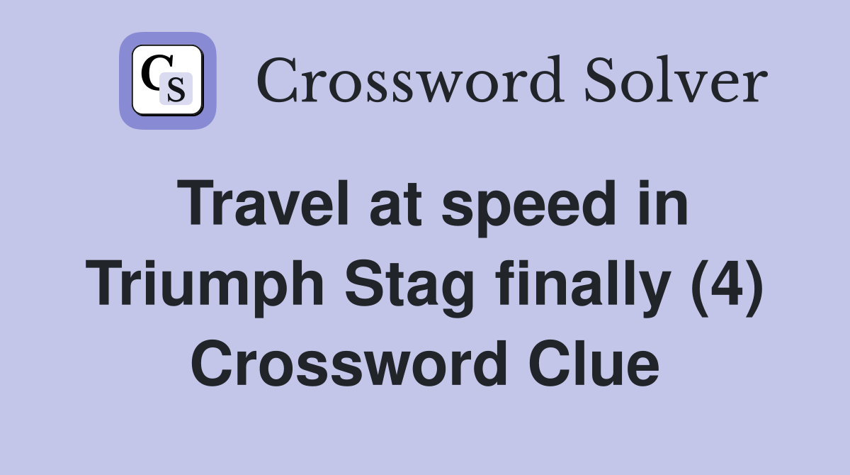 Travel at speed in Triumph Stag finally (4) Crossword Clue