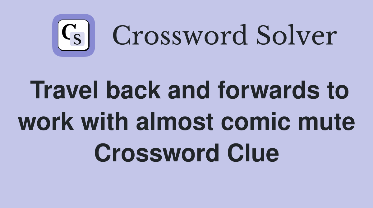Travel back and forwards to work with almost comic mute Crossword Clue