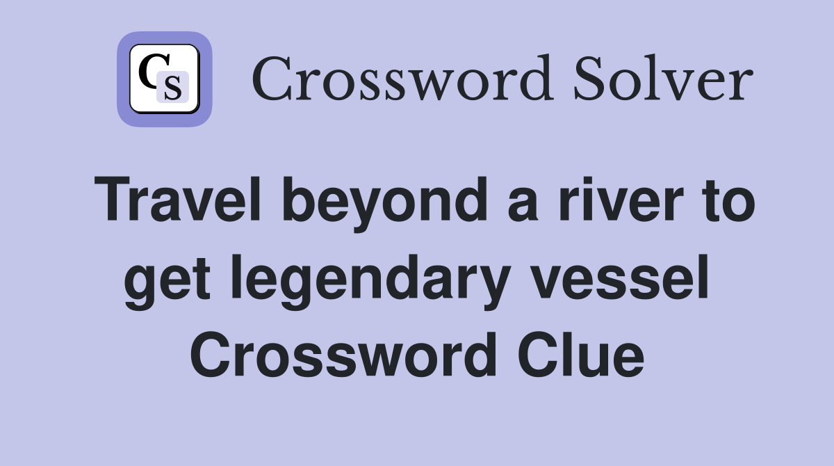 Travel beyond a river to get legendary vessel Crossword Clue