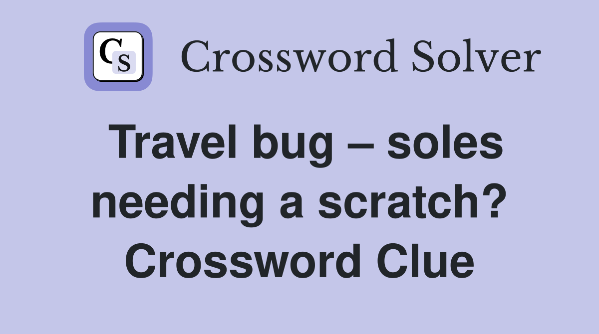 Travel bug – soles needing a scratch? Crossword Clue