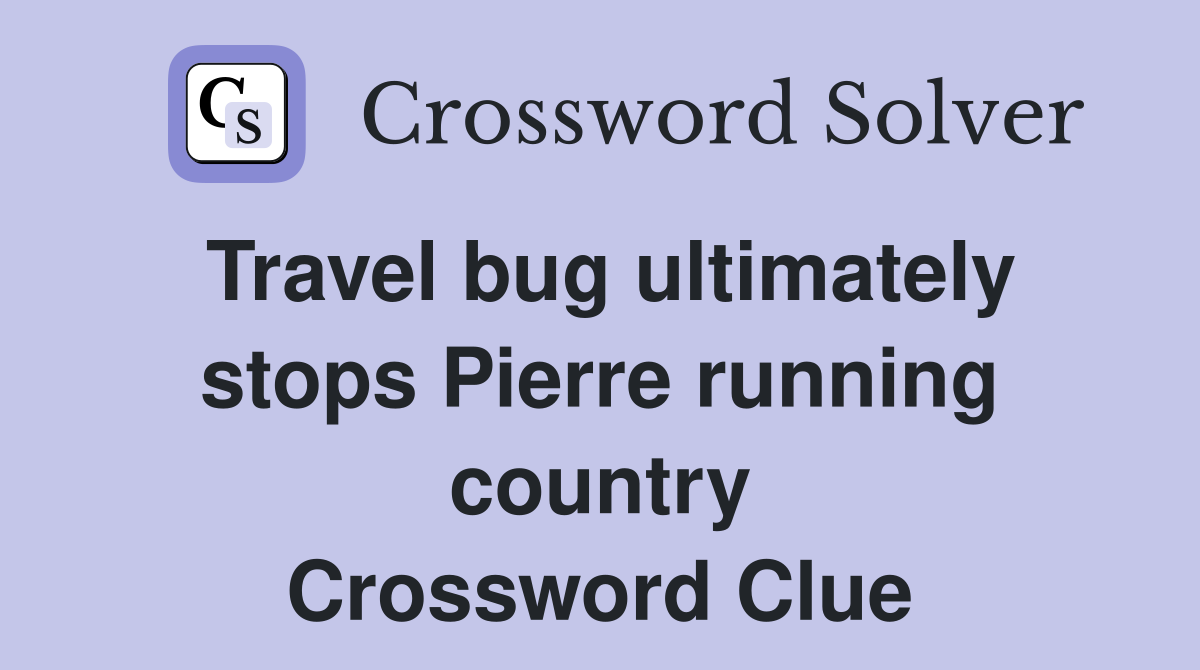 Travel bug ultimately stops Pierre running country Crossword Clue
