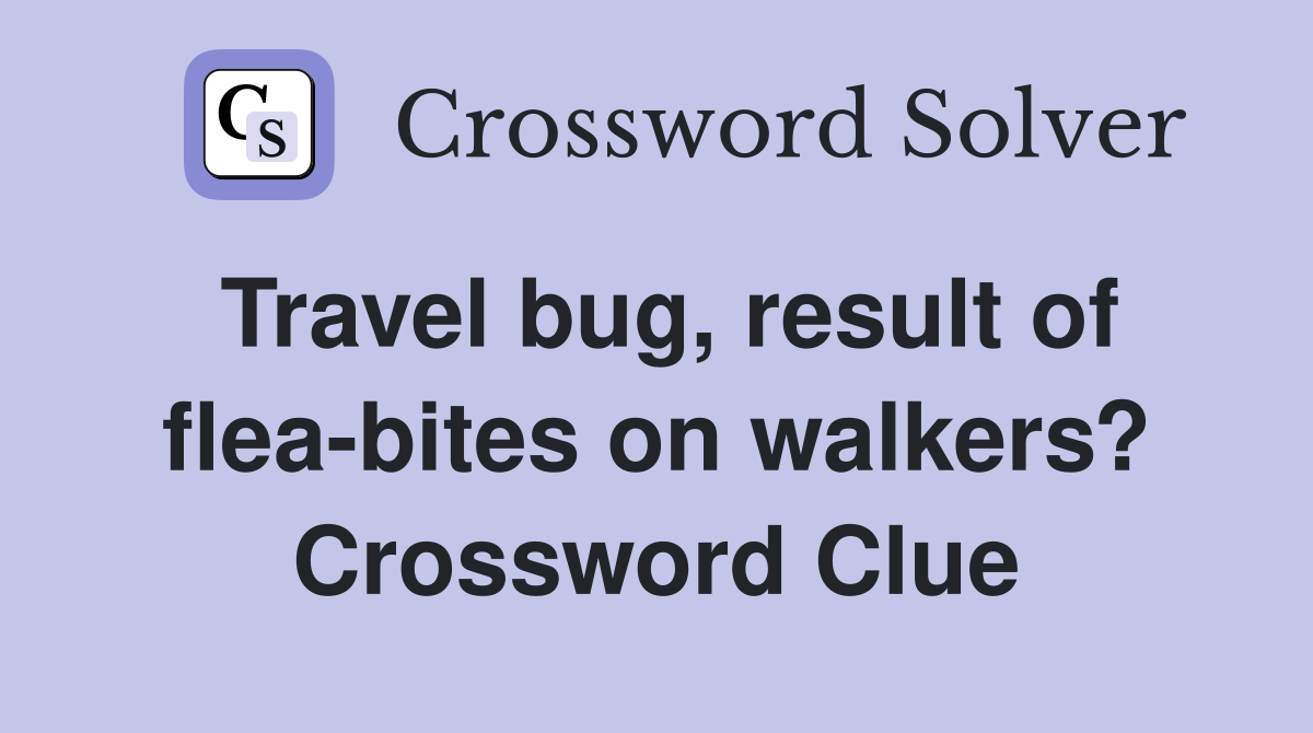 Travel bug, result of flea-bites on walkers? Crossword Clue