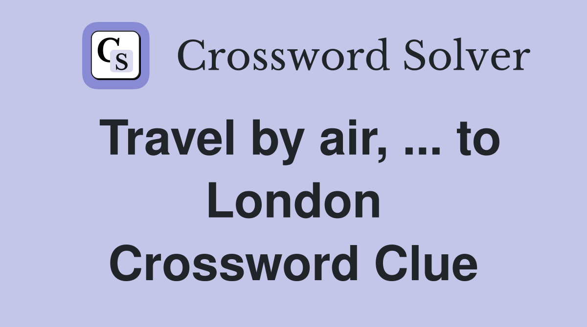 Travel by air, ... to London Crossword Clue