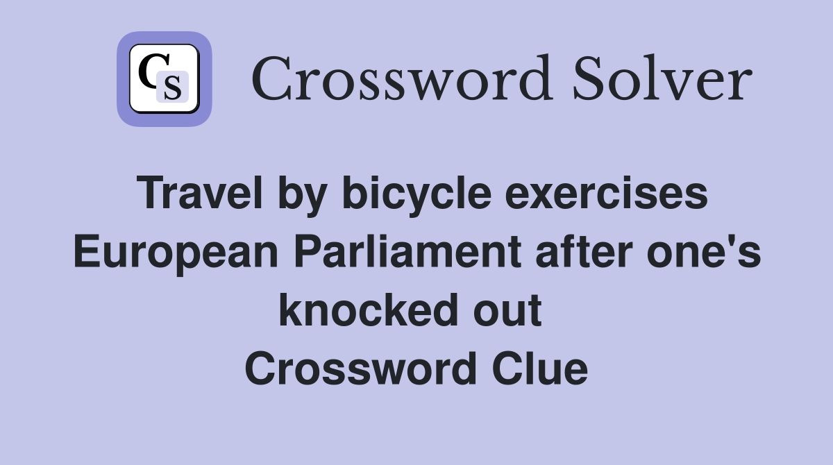 Travel by bicycle exercises European Parliament after one's knocked out  Crossword Clue