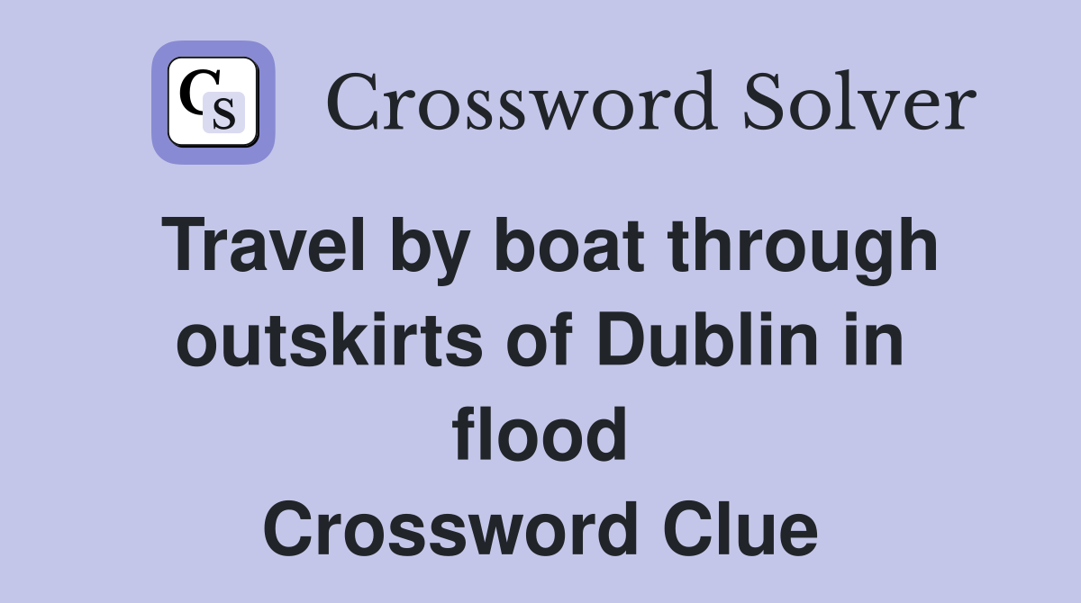 Travel by boat through outskirts of Dublin in flood Crossword Clue