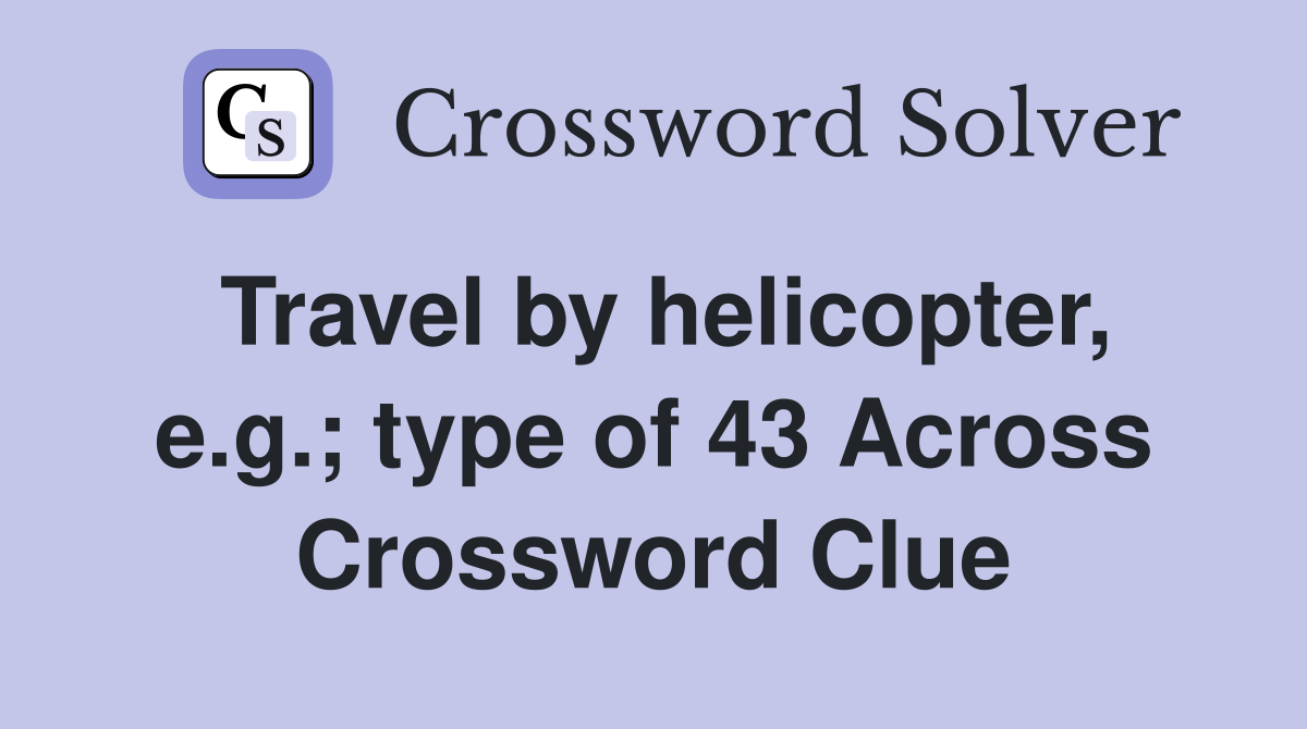 Travel by helicopter, e.g.; type of 43 Across Crossword Clue