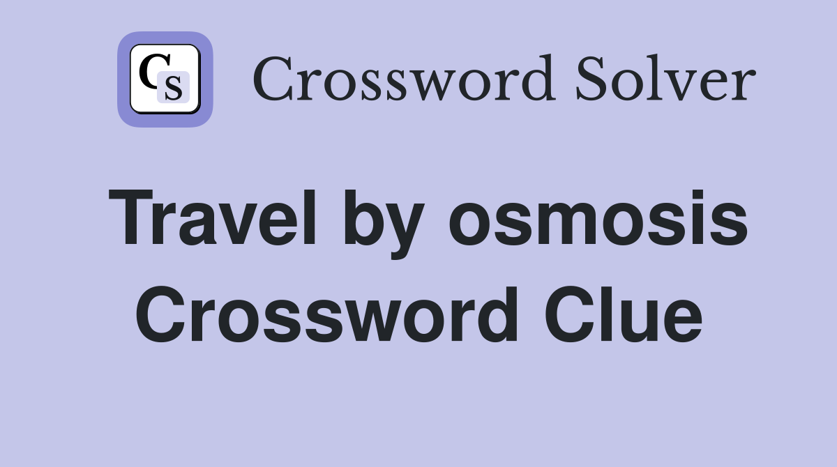 Travel by osmosis Crossword Clue