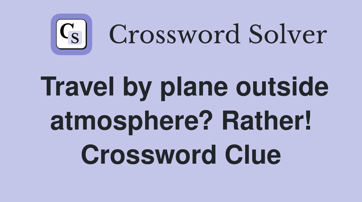 Travel by plane outside atmosphere? Rather! Crossword Clue