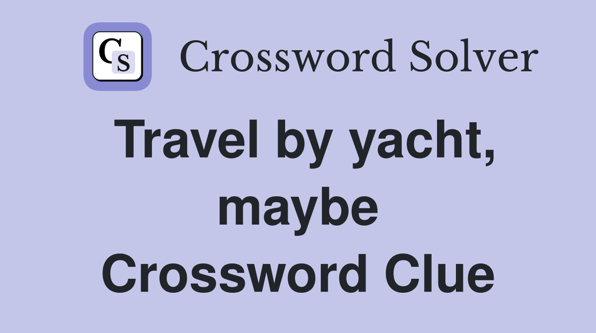 Travel by yacht, maybe Crossword Clue