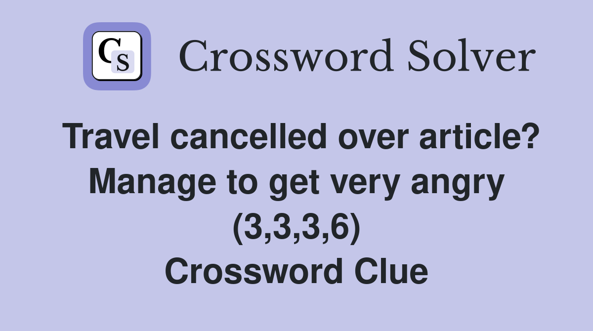 Travel cancelled over article? Manage to get very angry (3,3,3,6) Crossword Clue