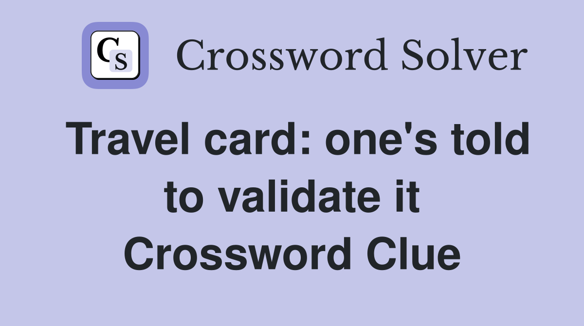 Travel card: one's told to validate it Crossword Clue