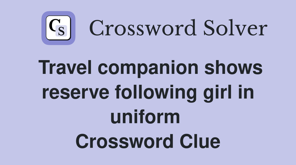 Travel companion shows reserve following girl in uniform  Crossword Clue