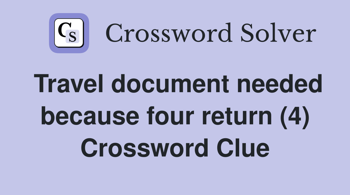 Travel document needed because four return (4) Crossword Clue