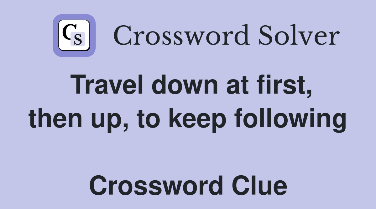 Travel down at first, then up, to keep following  Crossword Clue