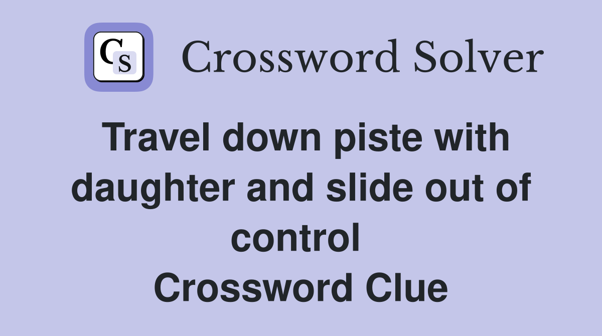 Travel down piste with daughter and slide out of control  Crossword Clue