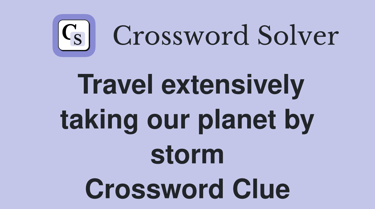 Travel extensively taking our planet by storm Crossword Clue