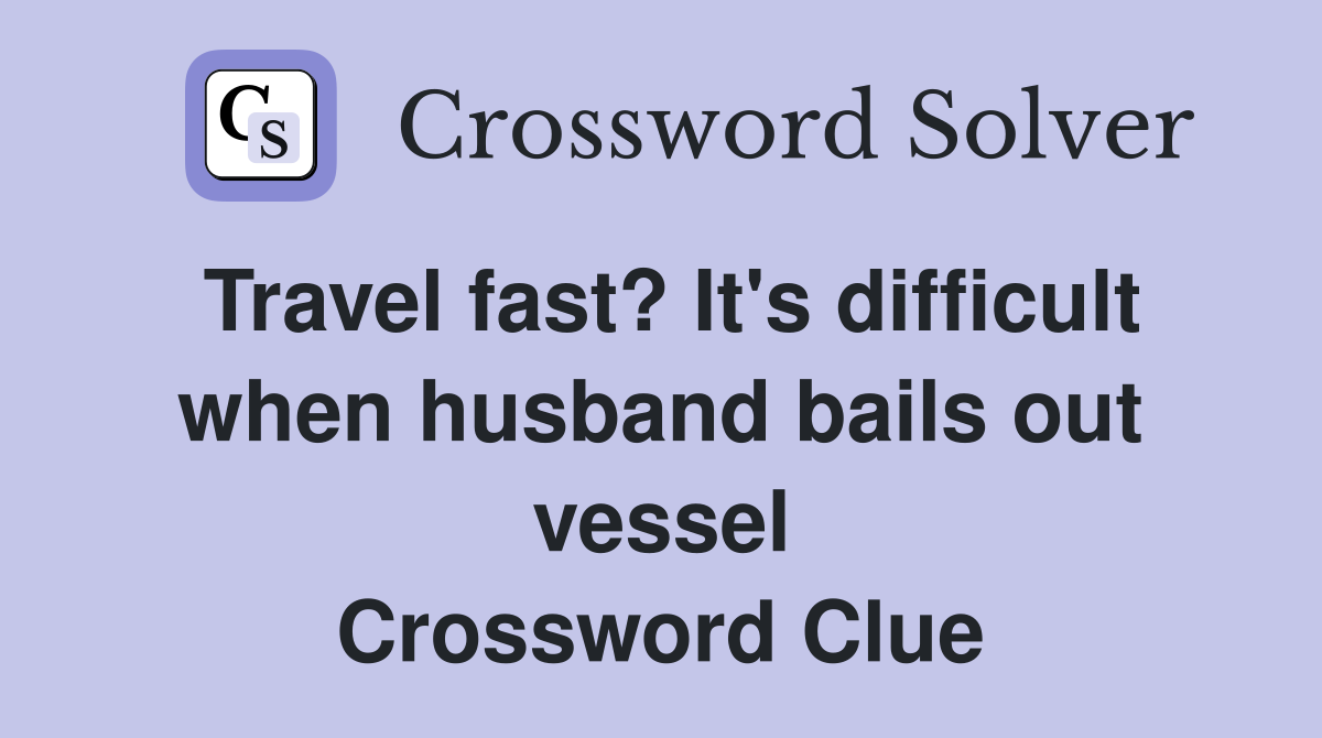 Travel fast? It's difficult when husband bails out vessel Crossword Clue