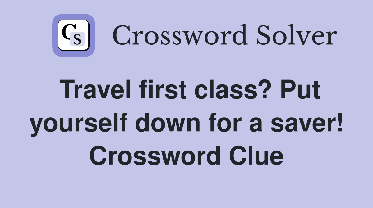 Travel first class? Put yourself down for a saver! Crossword Clue
