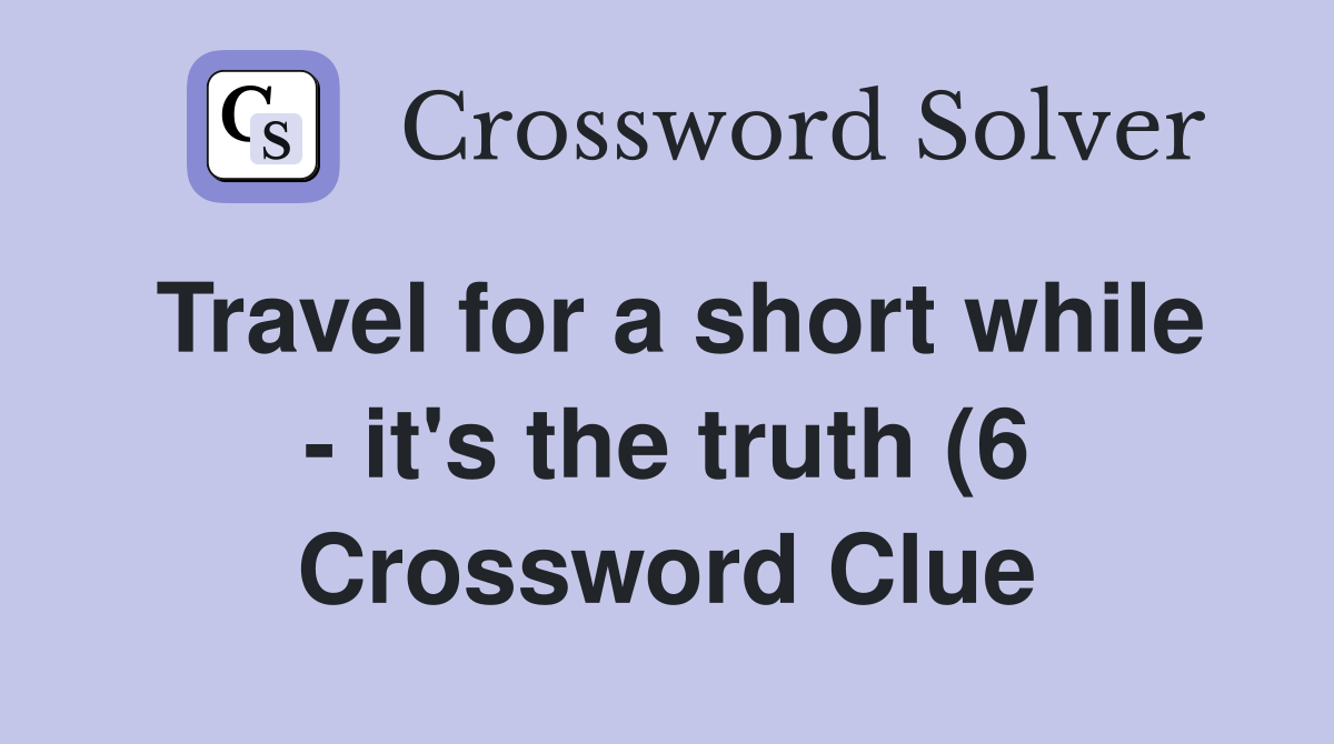 Travel for a short while it #39 s the truth (6) Crossword Clue Answers Travel for a short while it #39 s the truth (6) Crossword Clue Answers