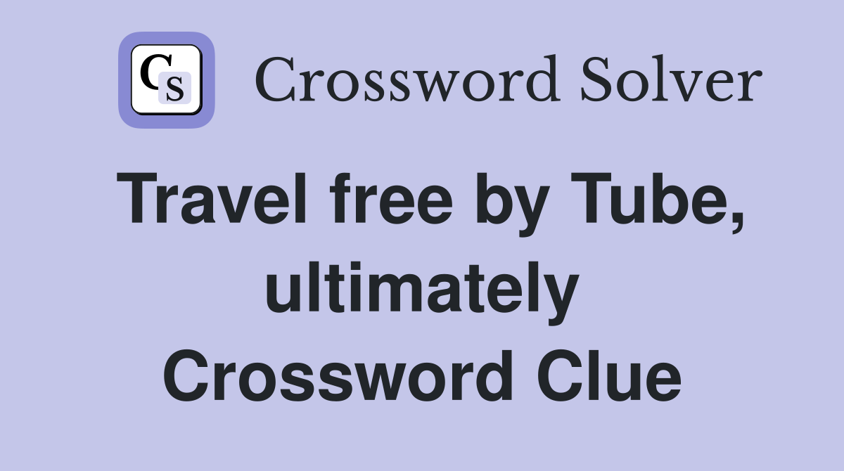 Travel free by Tube, ultimately Crossword Clue