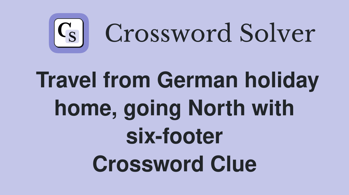 Travel from German holiday home, going North with six-footer Crossword Clue