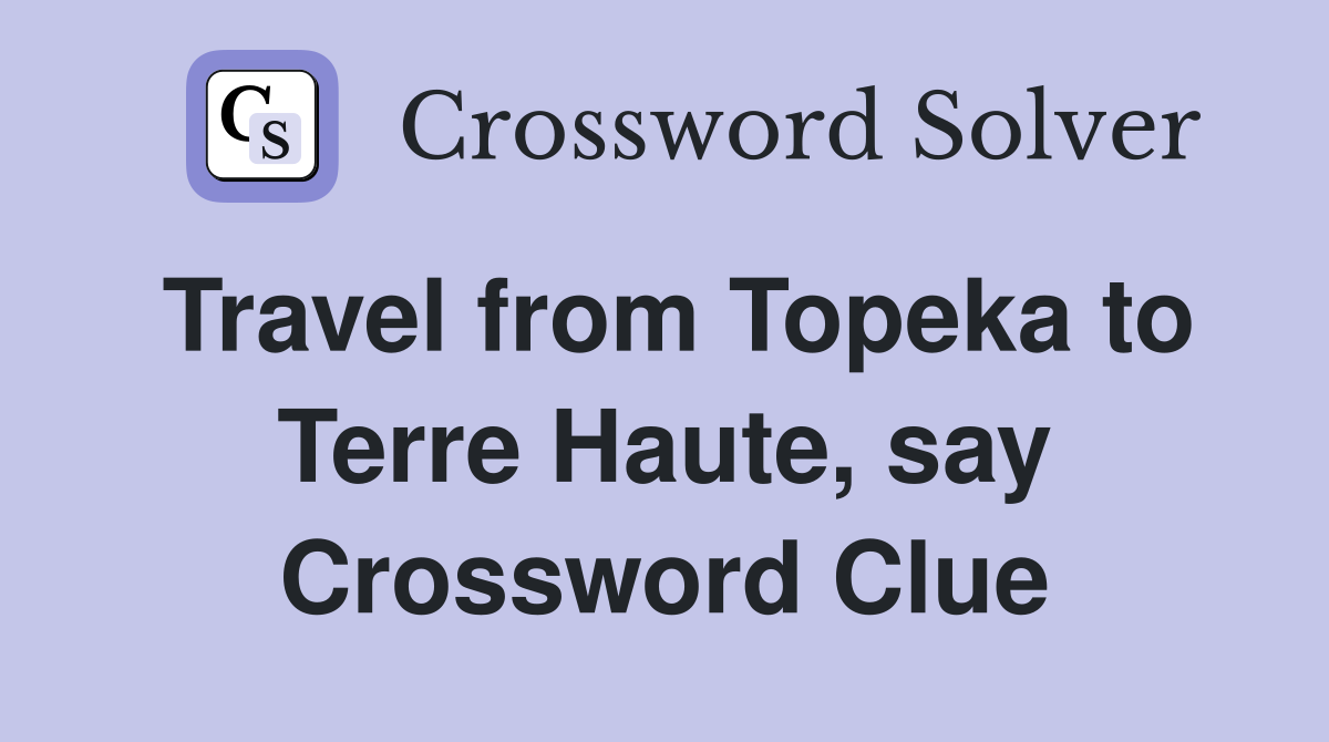 Travel from Topeka to Terre Haute, say Crossword Clue