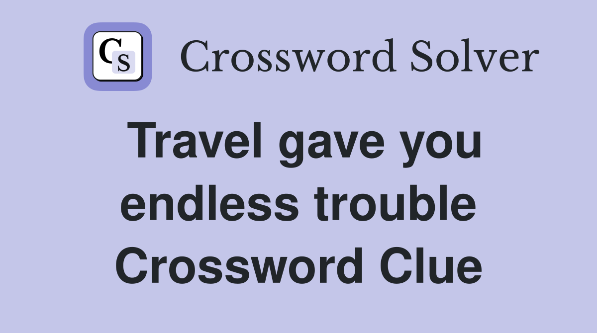 Travel gave you endless trouble Crossword Clue