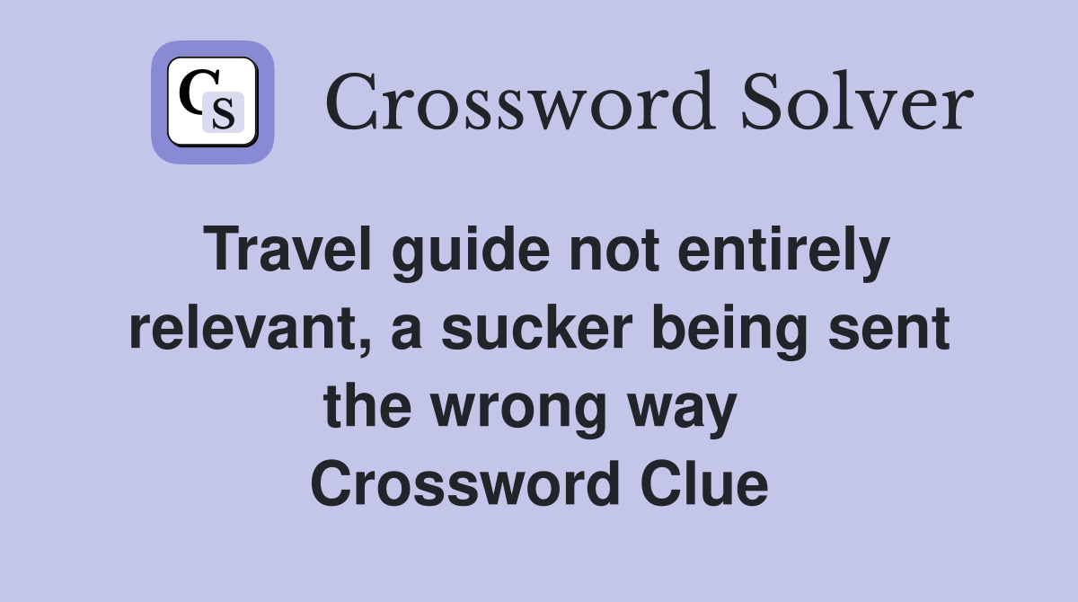 Travel guide not entirely relevant, a sucker being sent the wrong way  Crossword Clue
