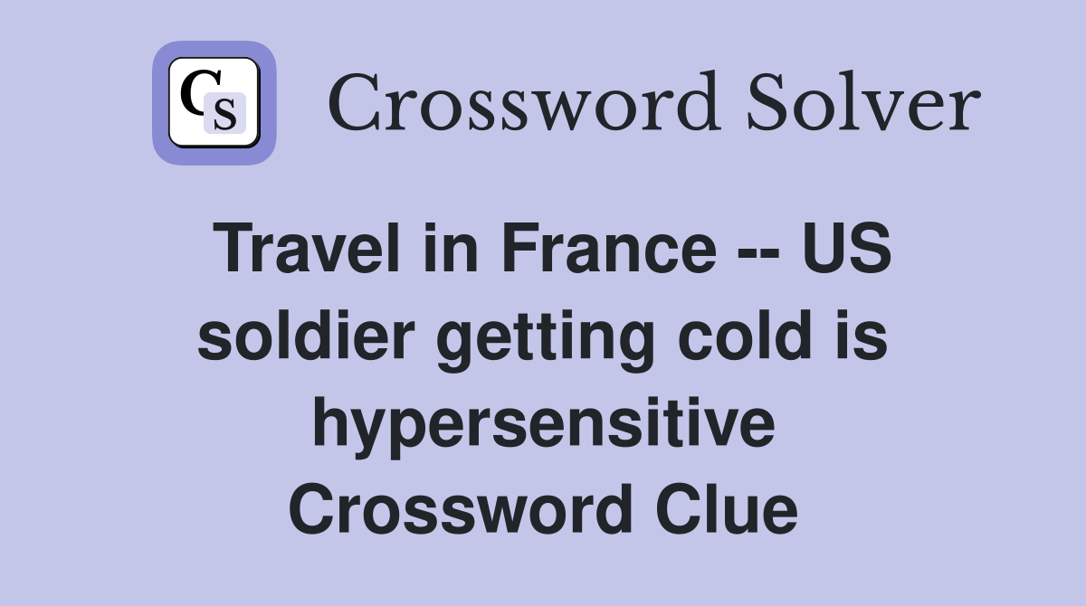 Travel in France -- US soldier getting cold is hypersensitive Crossword Clue