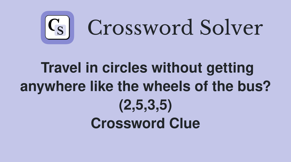 Travel in circles without getting anywhere like the wheels of the bus? (2,5,3,5) Crossword Clue