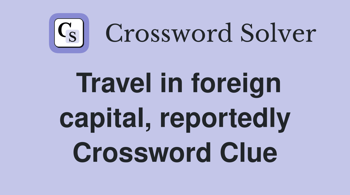Travel in foreign capital, reportedly Crossword Clue