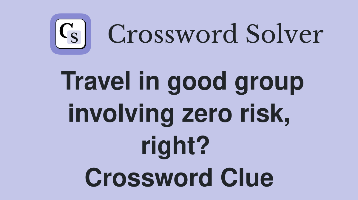 Travel in good group involving zero risk, right?  Crossword Clue