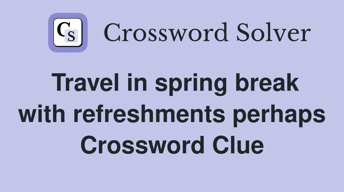 Travel in spring break with refreshments perhaps Crossword Clue