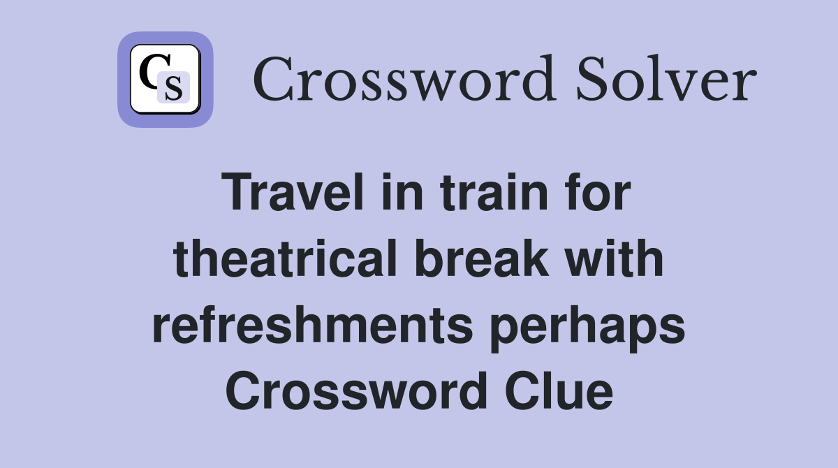 Travel in train for theatrical break with refreshments perhaps Crossword Clue