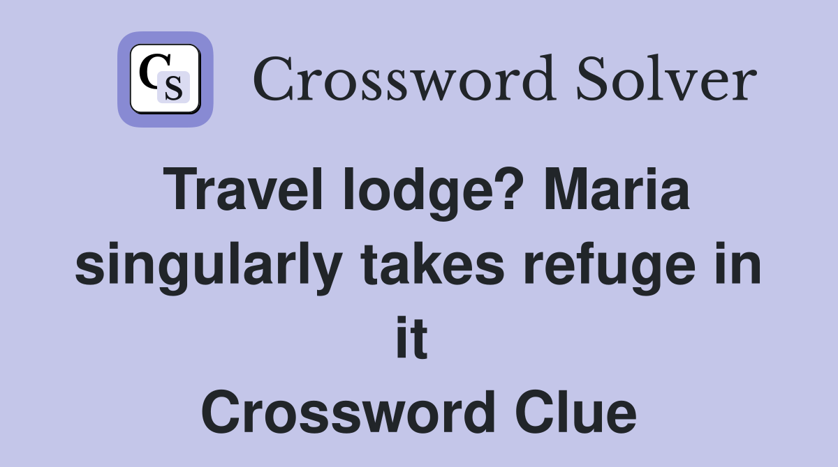 Travel lodge? Maria singularly takes refuge in it  Crossword Clue