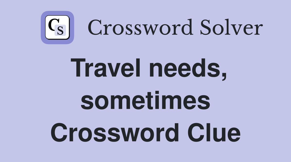 Travel needs, sometimes Crossword Clue