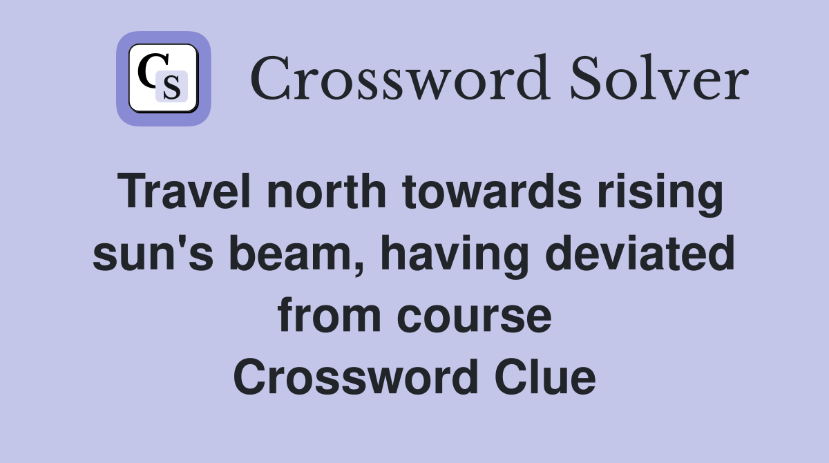 Travel north towards rising sun's beam, having deviated from course Crossword Clue