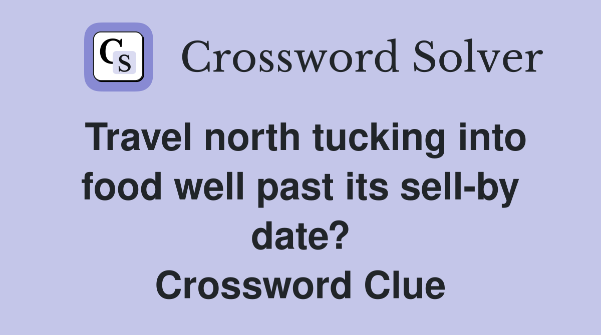 Travel north tucking into food well past its sell-by date? Crossword Clue