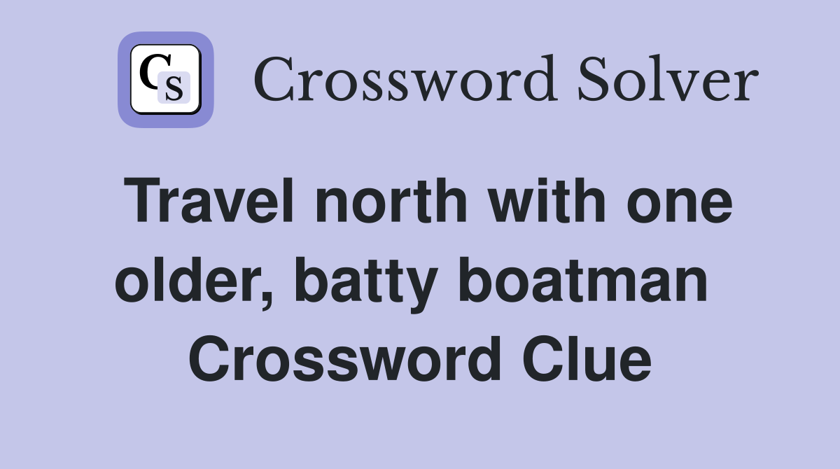 Travel north with one older, batty boatman  Crossword Clue