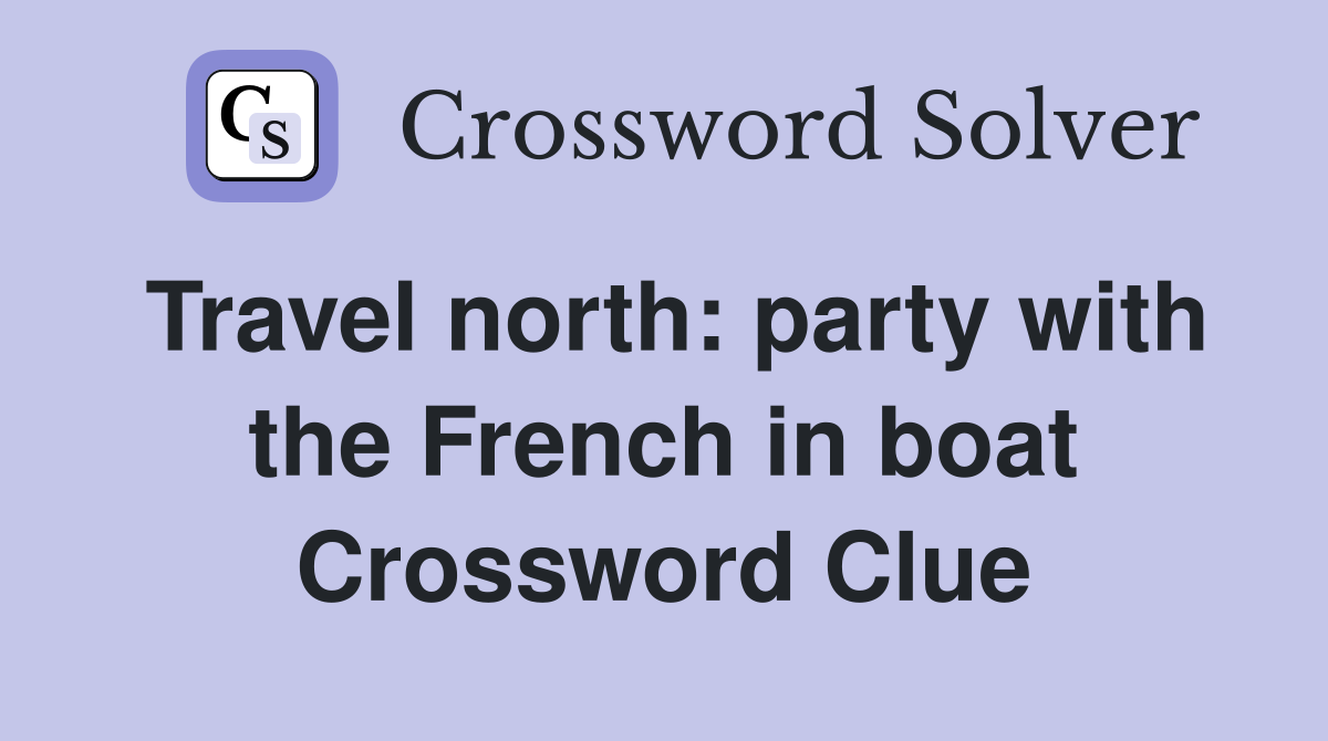 Travel north: party with the French in boat Crossword Clue