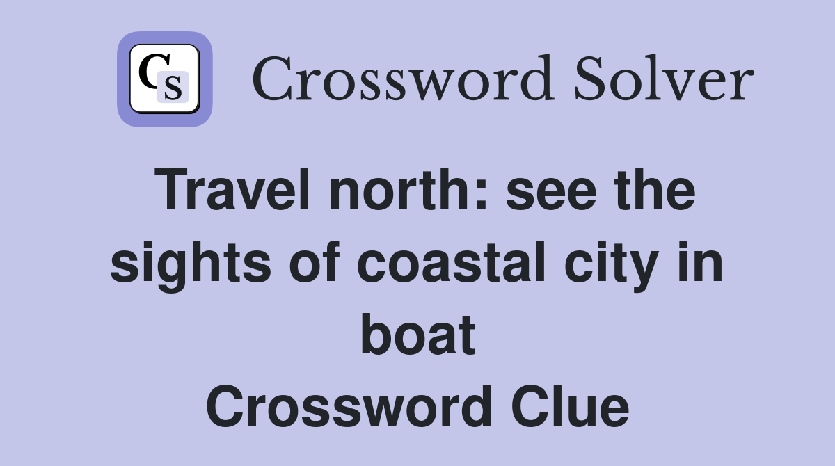Travel north: see the sights of coastal city in boat Crossword Clue