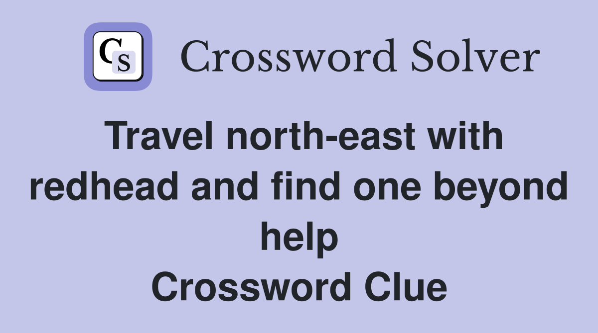 Travel north-east with redhead and find one beyond help Crossword Clue