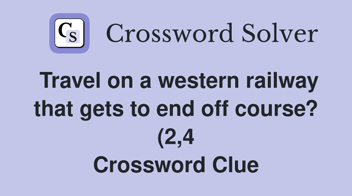 Travel on a western railway that gets to end off course? (2 4 Travel on a western railway that gets to end off course? (2 4